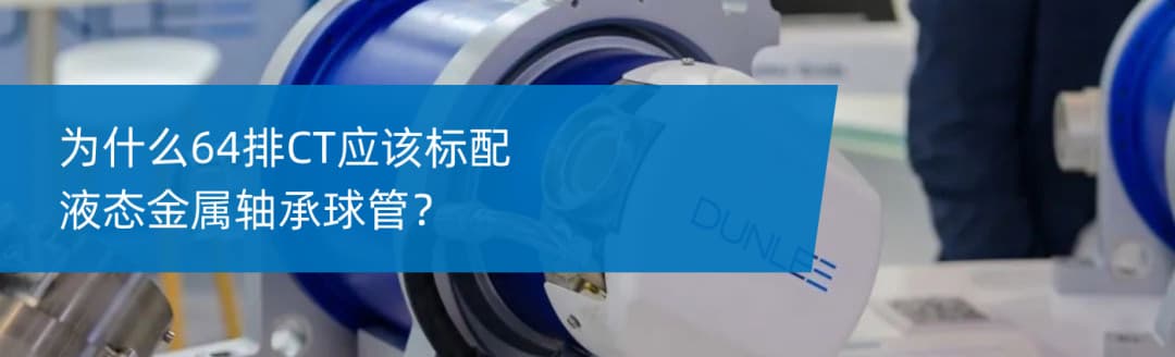 为什么64排CT应该标配液态金属轴承球管?